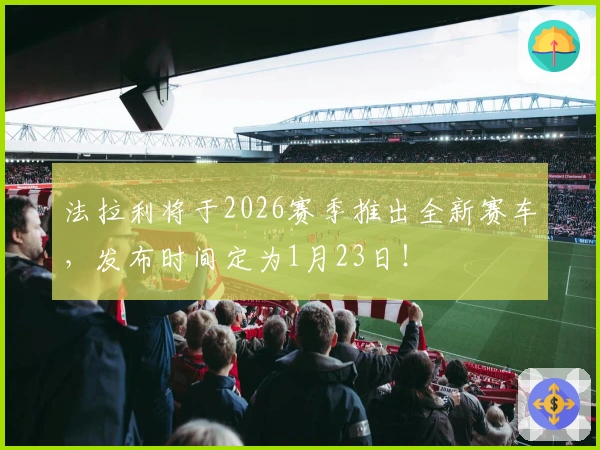 法拉利将于2026赛季推出全新赛车，发布时间定为1月23日！