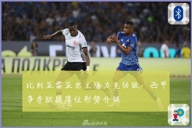 比利亚雷亚尔主场力克劲敌，西甲争夺欧战席位形势升级