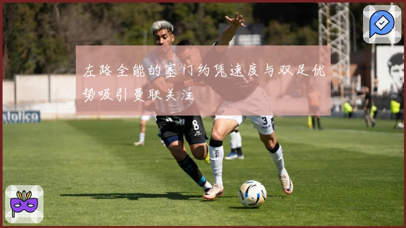 左路全能的塞门约凭速度与双足优势吸引曼联关注