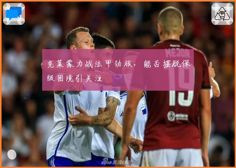 克莱蒙力战法甲劲旅，能否摆脱保级困境引关注