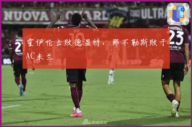 霍伊伦击败德温特，那不勒斯败于AC米兰