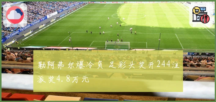 勒阿弗尔爆冷负 足彩头奖开244注派奖4.8万元