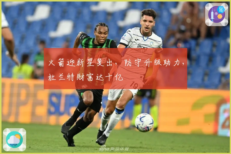 火箭迎新星复出，防守升级助力，杜兰特财富达十亿