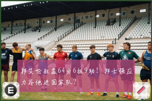 郭艾伦狂轰64分6板9助！郭士强应力荐他进国家队？