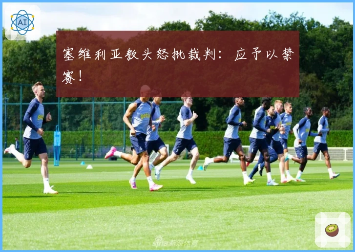 塞维利亚教头怒批裁判：应予以禁赛！