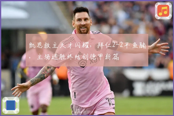 凯恩救主天才闪耀,拜仁2-2平鱼腩,主场连胜终结创德甲新篇