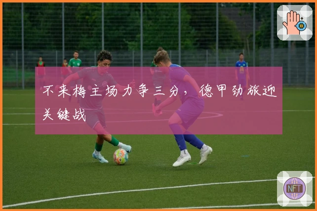 不来梅主场力争三分,德甲劲旅迎关键战