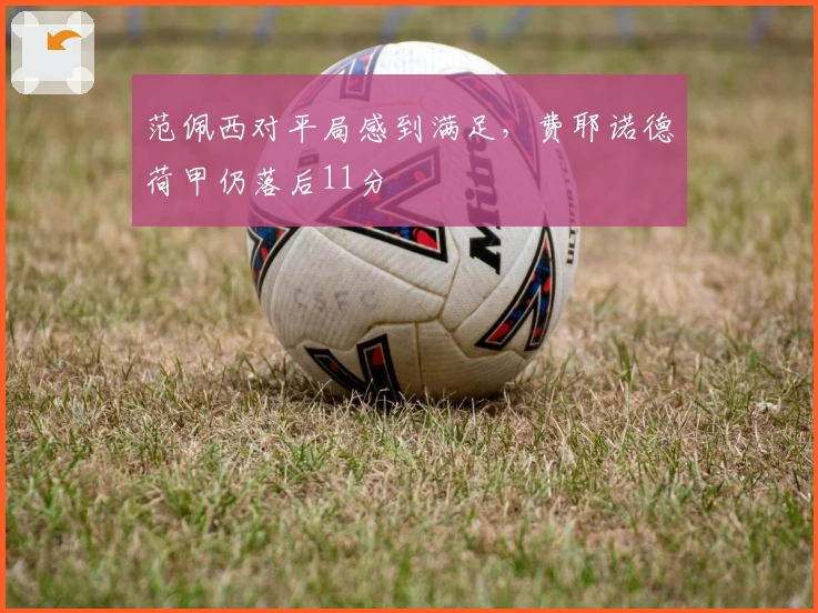 范佩西对平局感到满足，费耶诺德荷甲仍落后11分