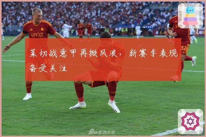 莱切战意甲再掀风浪,新赛季表现备受关注