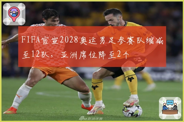 FIFA官宣2028奥运男足参赛队缩减至12队,亚洲席位降至2个